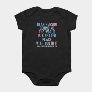 Dear Person Behind Me The World Is A Better Place With You In It. Baby Bodysuit